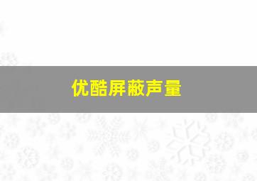 优酷屏蔽声量