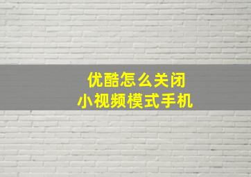 优酷怎么关闭小视频模式手机