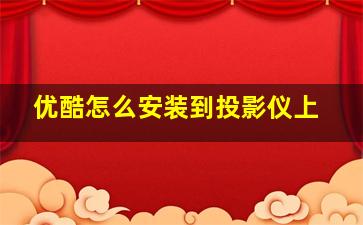 优酷怎么安装到投影仪上