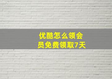 优酷怎么领会员免费领取7天