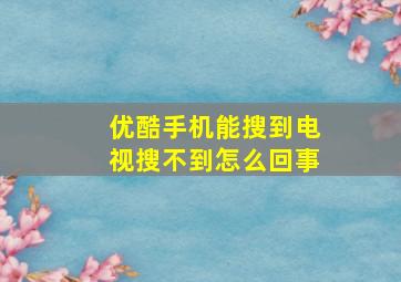 优酷手机能搜到电视搜不到怎么回事