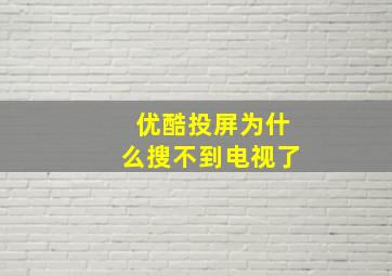 优酷投屏为什么搜不到电视了