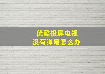 优酷投屏电视没有弹幕怎么办