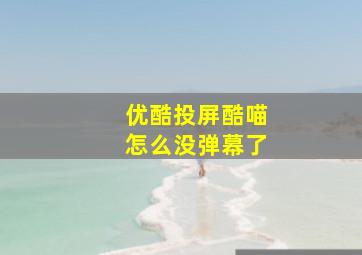 优酷投屏酷喵怎么没弹幕了