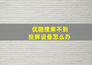 优酷搜索不到投屏设备怎么办