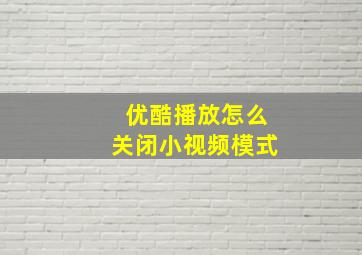 优酷播放怎么关闭小视频模式