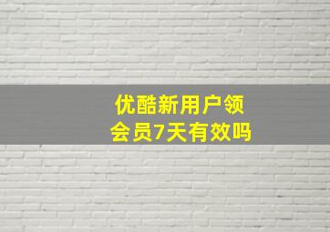 优酷新用户领会员7天有效吗