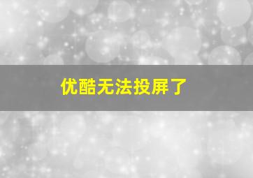 优酷无法投屏了