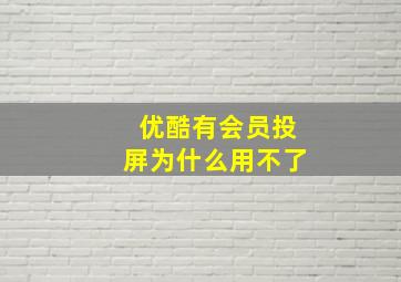 优酷有会员投屏为什么用不了