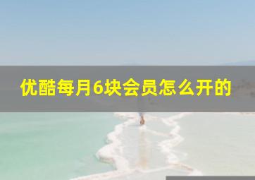 优酷每月6块会员怎么开的