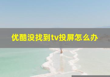 优酷没找到tv投屏怎么办