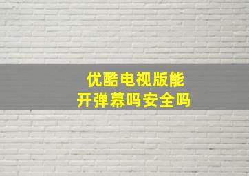 优酷电视版能开弹幕吗安全吗