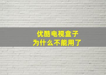 优酷电视盒子为什么不能用了