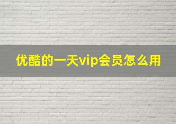 优酷的一天vip会员怎么用