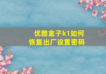 优酷盒子k1如何恢复出厂设置密码