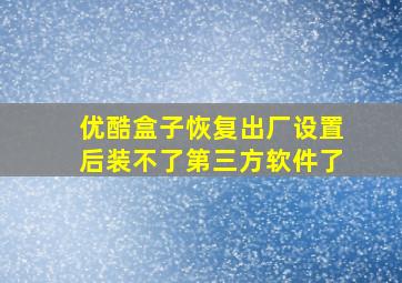 优酷盒子恢复出厂设置后装不了第三方软件了