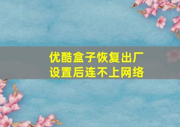 优酷盒子恢复出厂设置后连不上网络