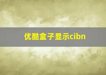 优酷盒子显示cibn