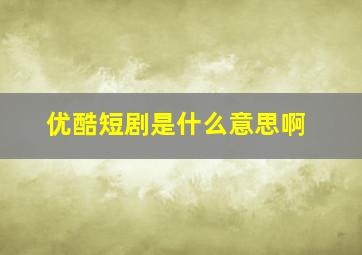 优酷短剧是什么意思啊