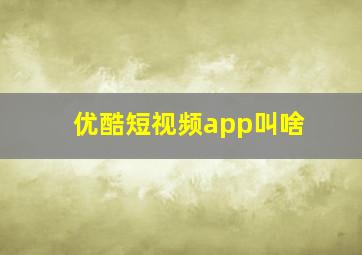 优酷短视频app叫啥