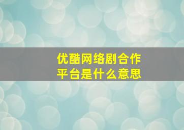 优酷网络剧合作平台是什么意思