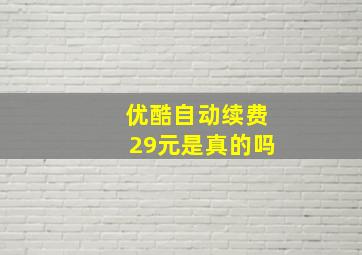 优酷自动续费29元是真的吗