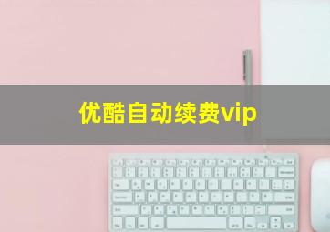 优酷自动续费vip