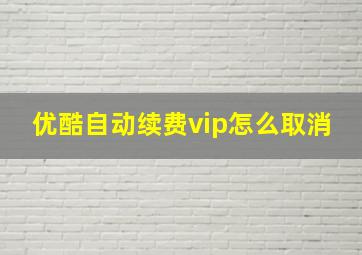 优酷自动续费vip怎么取消