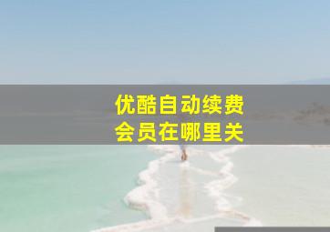 优酷自动续费会员在哪里关