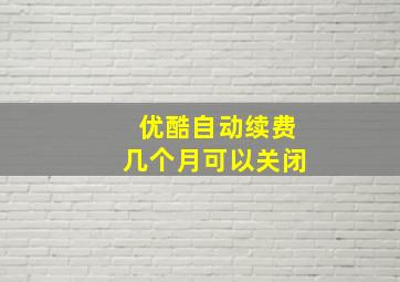 优酷自动续费几个月可以关闭