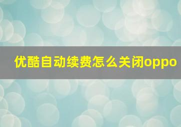 优酷自动续费怎么关闭oppo