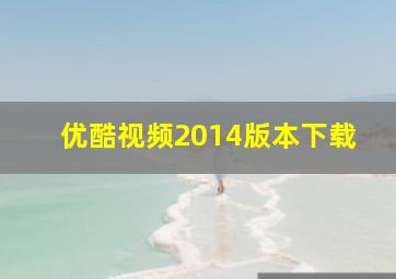 优酷视频2014版本下载