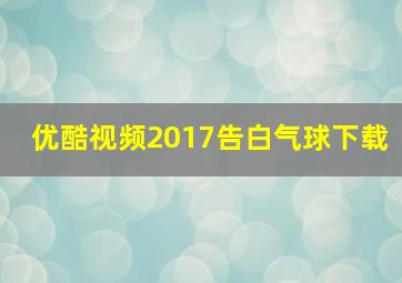 优酷视频2017告白气球下载