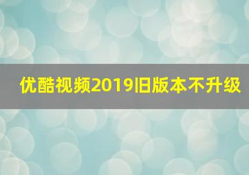 优酷视频2019旧版本不升级