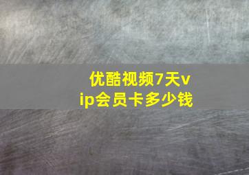 优酷视频7天vip会员卡多少钱