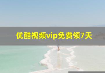 优酷视频vip免费领7天