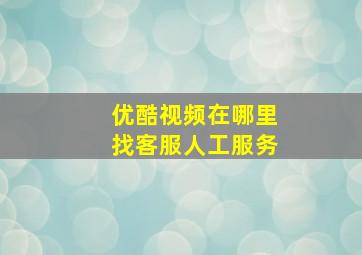 优酷视频在哪里找客服人工服务