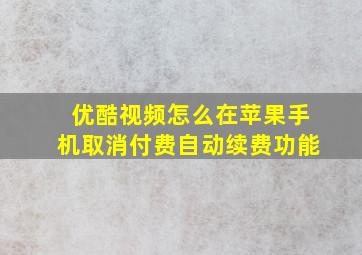 优酷视频怎么在苹果手机取消付费自动续费功能