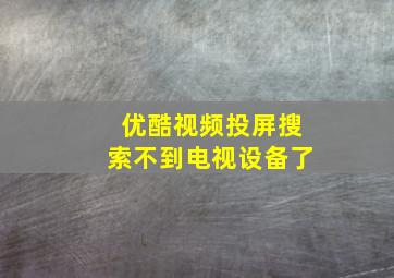 优酷视频投屏搜索不到电视设备了