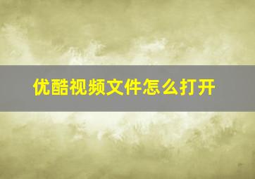 优酷视频文件怎么打开