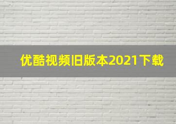 优酷视频旧版本2021下载