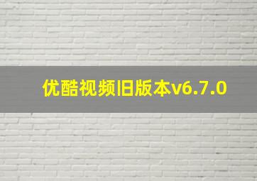 优酷视频旧版本v6.7.0