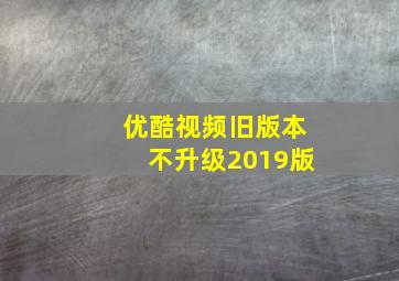 优酷视频旧版本不升级2019版