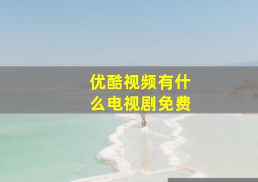 优酷视频有什么电视剧免费