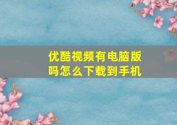 优酷视频有电脑版吗怎么下载到手机