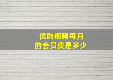 优酷视频每月的会员费是多少