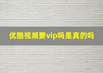 优酷视频要vip吗是真的吗