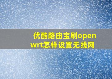 优酷路由宝刷openwrt怎样设置无线网