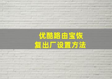 优酷路由宝恢复出厂设置方法