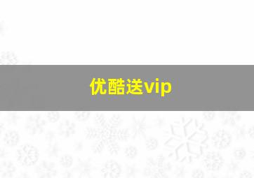 优酷送vip